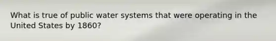 What is true of public water systems that were operating in the United States by 1860?