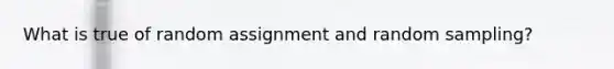 What is true of random assignment and random sampling?