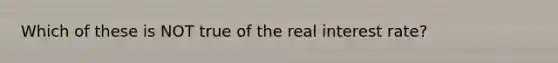 Which of these is NOT true of the real interest rate?