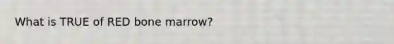 What is TRUE of RED bone marrow?