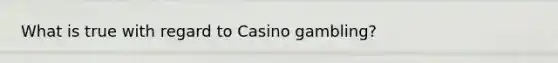 What is true with regard to Casino gambling?