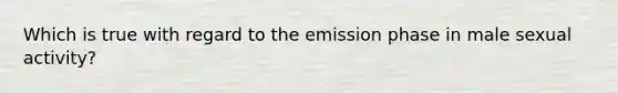 Which is true with regard to the emission phase in male sexual activity?