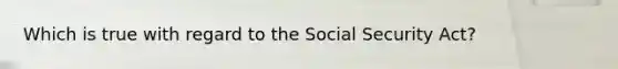 Which is true with regard to the Social Security Act?