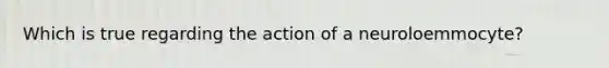 Which is true regarding the action of a neuroloemmocyte?