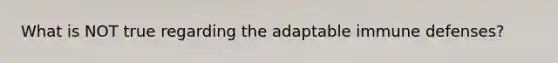 What is NOT true regarding the adaptable immune defenses?