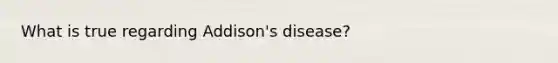 What is true regarding Addison's disease?