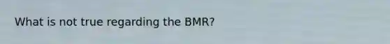 What is not true regarding the BMR?