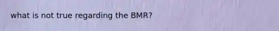 what is not true regarding the BMR?