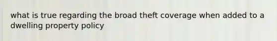 what is true regarding the broad theft coverage when added to a dwelling property policy