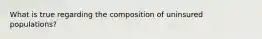 What is true regarding the composition of uninsured populations?