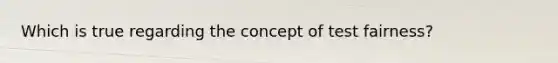 Which is true regarding the concept of test fairness?