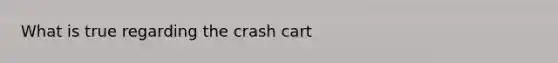 What is true regarding the crash cart