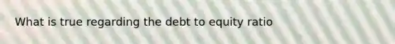 What is true regarding the debt to equity ratio