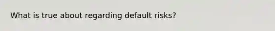 What is true about regarding default risks?