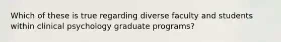 Which of these is true regarding diverse faculty and students within clinical psychology graduate programs?