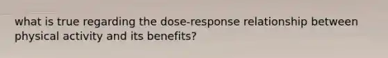 what is true regarding the dose-response relationship between physical activity and its benefits?