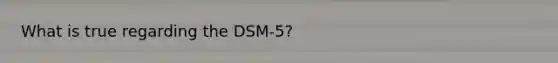 What is true regarding the DSM-5?