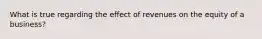 What is true regarding the effect of revenues on the equity of a business?