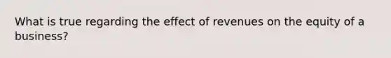 What is true regarding the effect of revenues on the equity of a business?