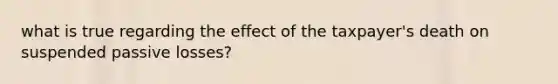 what is true regarding the effect of the taxpayer's death on suspended passive losses?