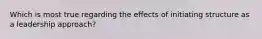 Which is most true regarding the effects of initiating structure as a leadership approach?