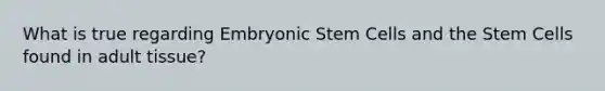 What is true regarding Embryonic Stem Cells and the Stem Cells found in adult tissue?