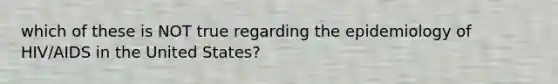 which of these is NOT true regarding the epidemiology of HIV/AIDS in the United States?