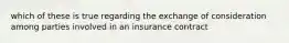 which of these is true regarding the exchange of consideration among parties involved in an insurance contract