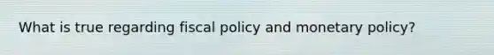 What is true regarding <a href='https://www.questionai.com/knowledge/kPTgdbKdvz-fiscal-policy' class='anchor-knowledge'>fiscal policy</a> and <a href='https://www.questionai.com/knowledge/kEE0G7Llsx-monetary-policy' class='anchor-knowledge'>monetary policy</a>?