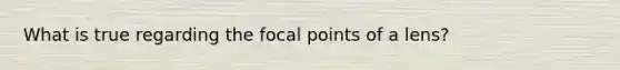 What is true regarding the focal points of a lens?