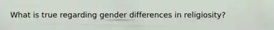 What is true regarding gender differences in religiosity?