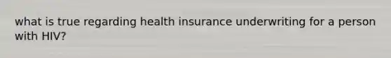 what is true regarding health insurance underwriting for a person with HIV?