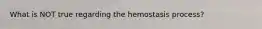 What is NOT true regarding the hemostasis process?