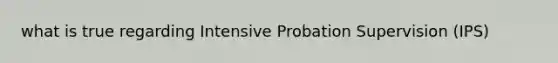 what is true regarding Intensive Probation Supervision (IPS)