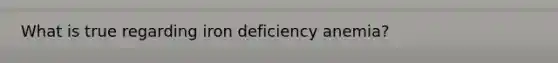 What is true regarding iron deficiency anemia?