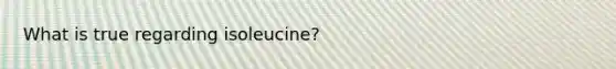 What is true regarding isoleucine?