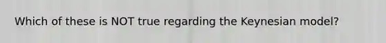 Which of these is NOT true regarding the Keynesian model?