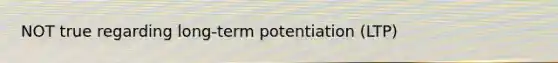 NOT true regarding long-term potentiation (LTP)