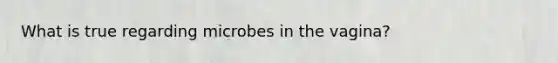 What is true regarding microbes in the vagina?
