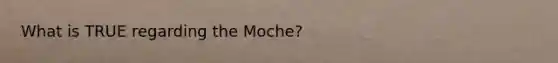 What is TRUE regarding the Moche?