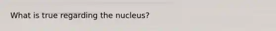 What is true regarding the nucleus?