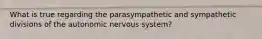 What is true regarding the parasympathetic and sympathetic divisions of the autonomic nervous system?