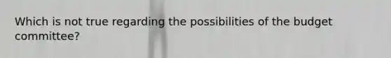 Which is not true regarding the possibilities of the budget committee?