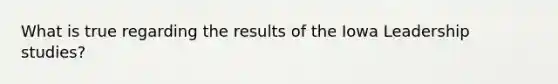 What is true regarding the results of the Iowa Leadership studies?