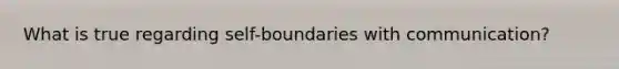 What is true regarding self-boundaries with communication?