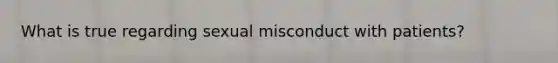 What is true regarding sexual misconduct with patients?