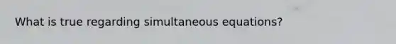 What is true regarding simultaneous equations?