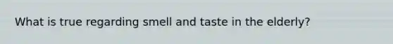 What is true regarding smell and taste in the elderly?