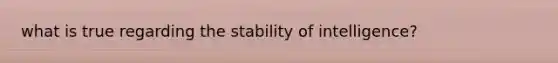 what is true regarding the stability of intelligence?