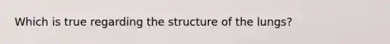 Which is true regarding the structure of the lungs?